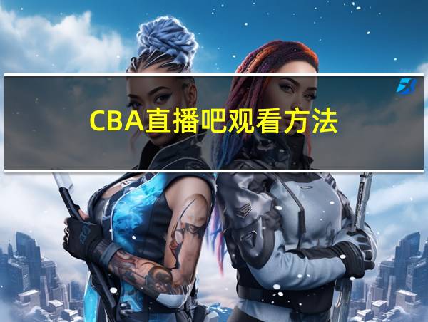 CBA直播吧观看方法的相关图片