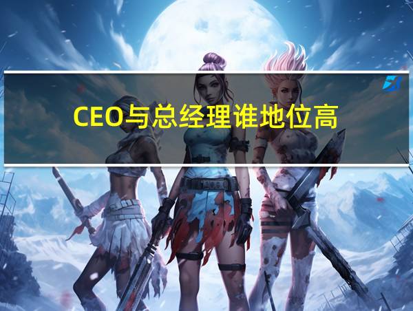 CEO与总经理谁地位高的相关图片