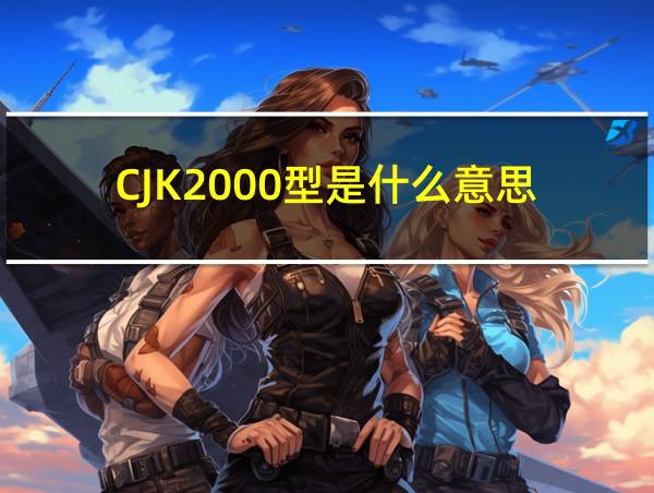 CJK2000型是什么意思的相关图片