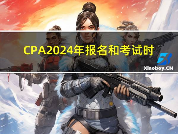 CPA2024年报名和考试时间的相关图片