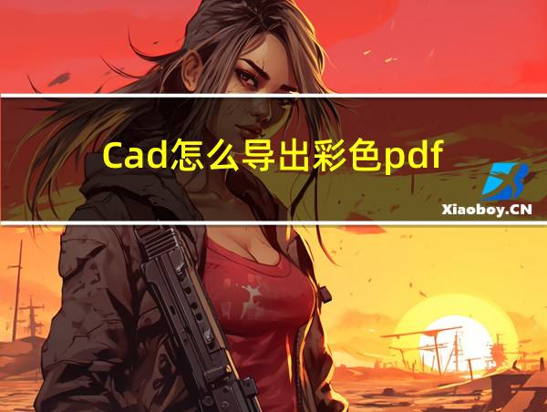 Cad怎么导出彩色pdf的相关图片