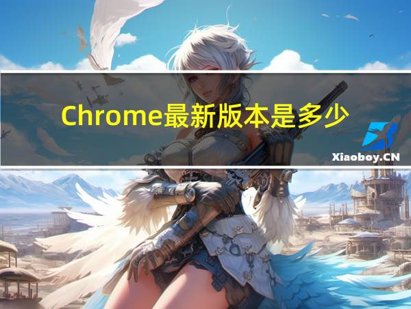 Chrome最新版本是多少的相关图片