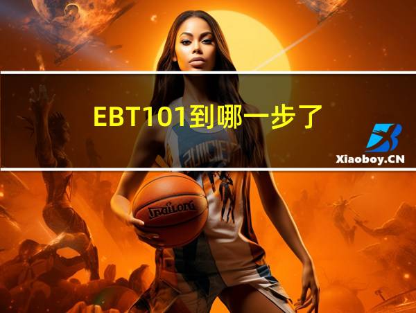 EBT101到哪一步了的相关图片