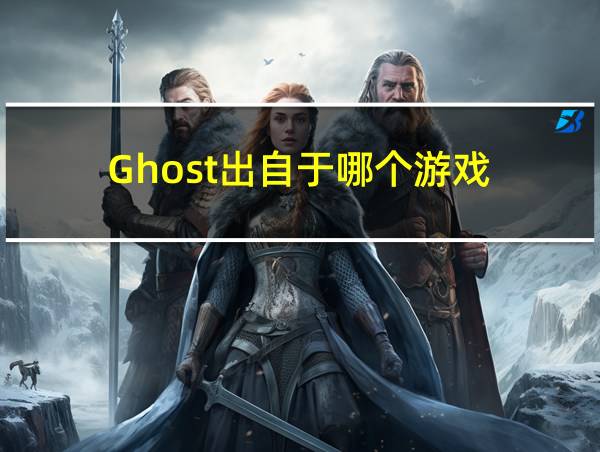 Ghost出自于哪个游戏的相关图片