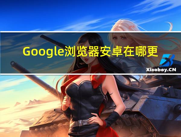 Google浏览器安卓在哪更新的相关图片