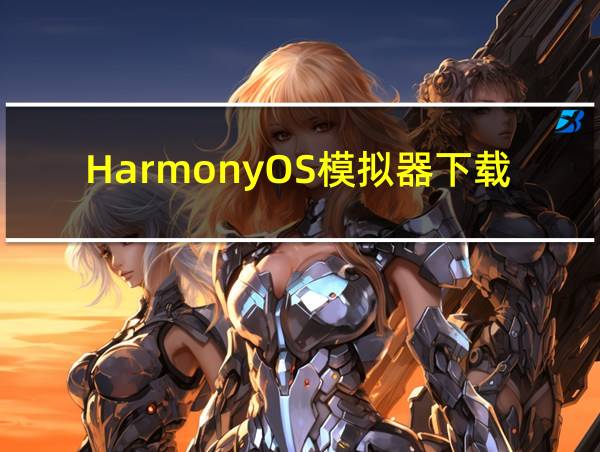 HarmonyOS模拟器下载的相关图片