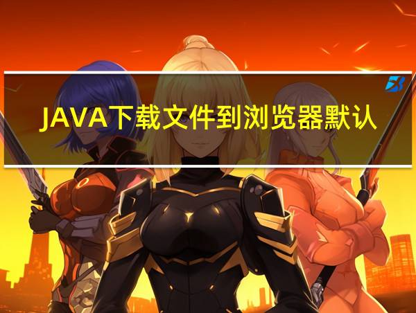 JAVA下载文件到浏览器默认目录的相关图片