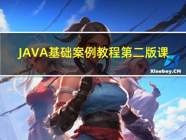 JAVA基础案例教程第二版课后题答案的相关图片