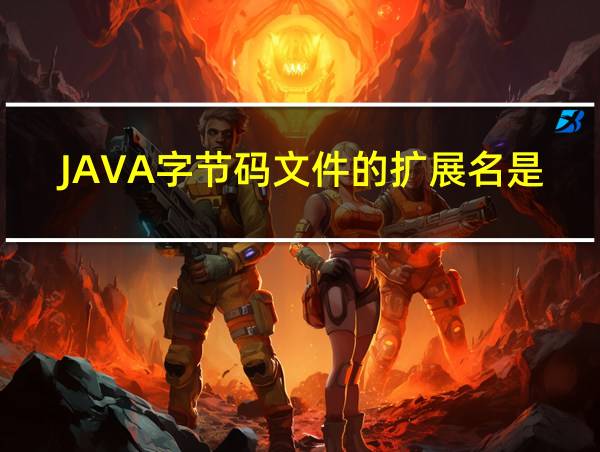 JAVA字节码文件的扩展名是的相关图片