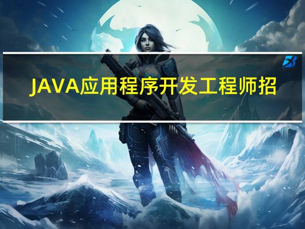 JAVA应用程序开发工程师招聘的相关图片