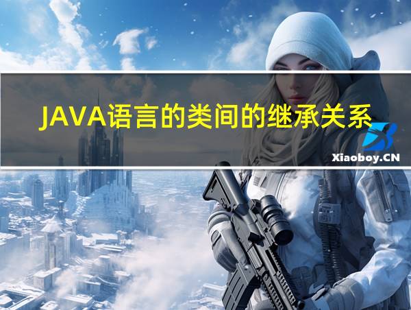 JAVA语言的类间的继承关系是什么的相关图片