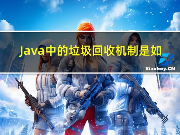 Java中的垃圾回收机制是如何工作的?的相关图片