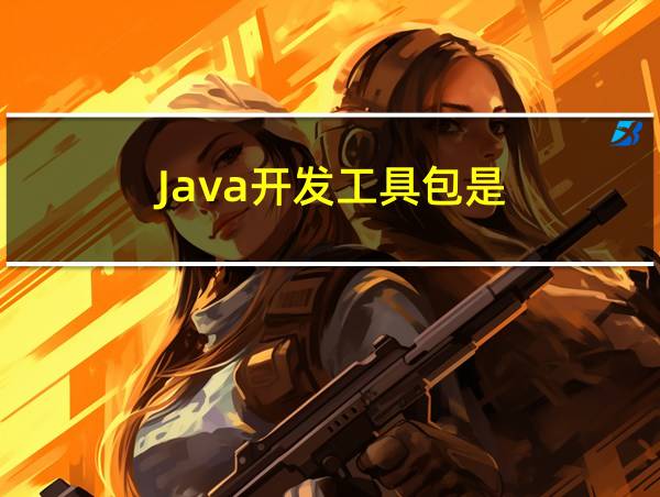 Java开发工具包是()的相关图片