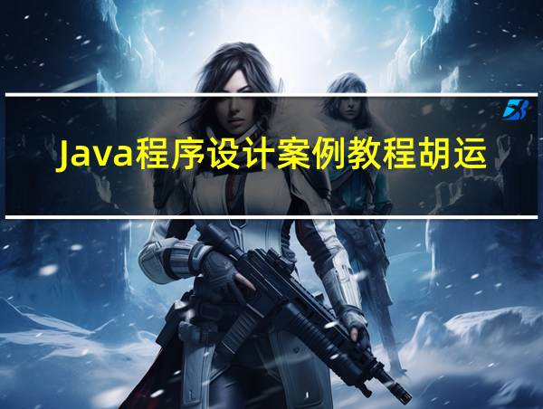 Java程序设计案例教程胡运铃的相关图片