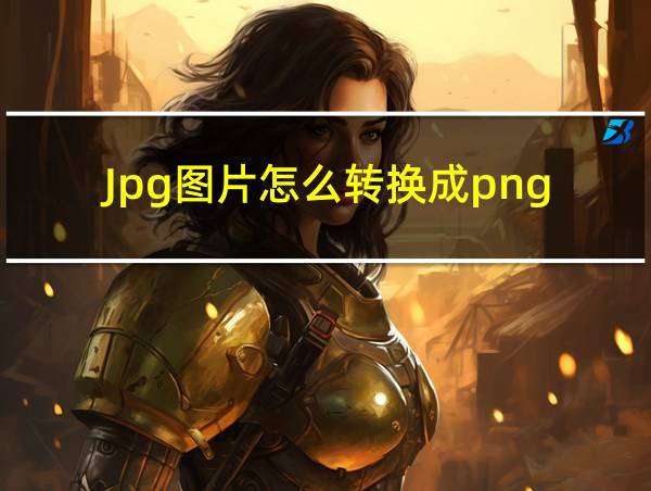 Jpg图片怎么转换成png的相关图片