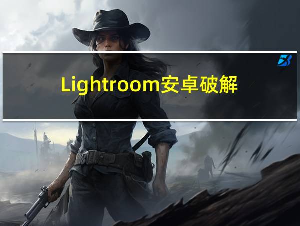 Lightroom安卓破解的相关图片