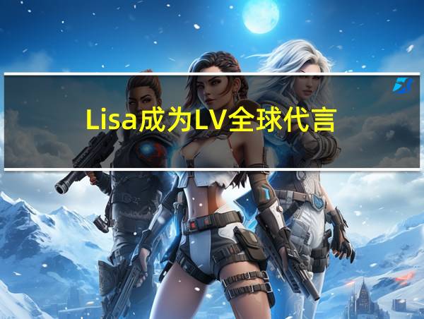 Lisa成为LV全球代言的相关图片