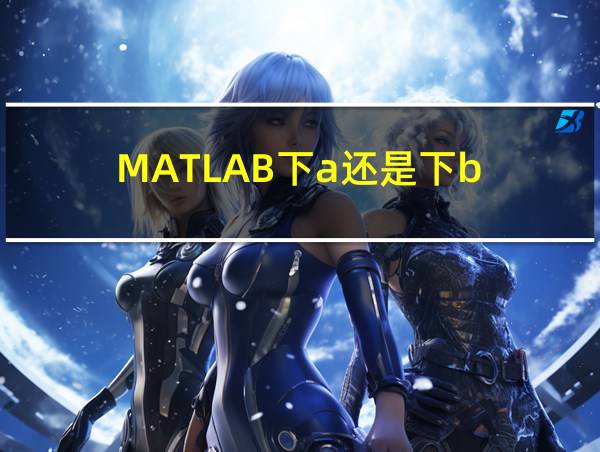 MATLAB下a还是下b的相关图片