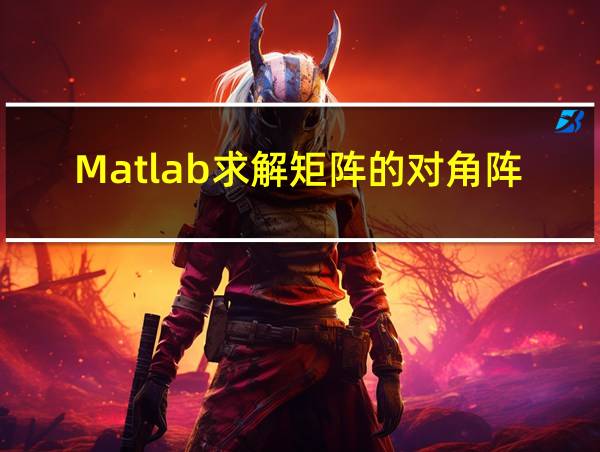 Matlab求解矩阵的对角阵的相关图片