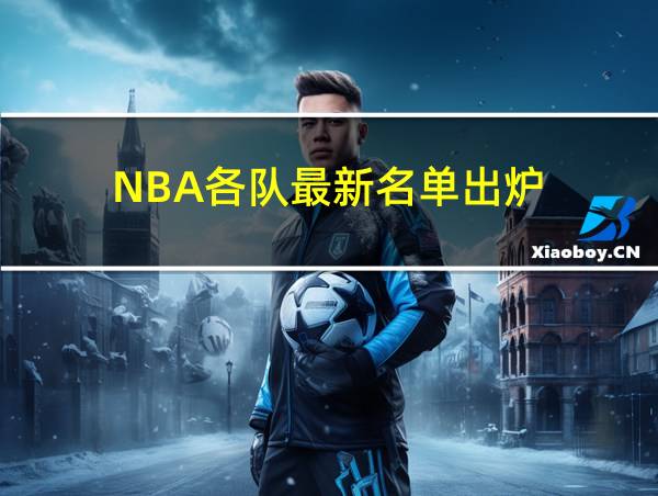 NBA各队最新名单出炉的相关图片