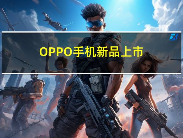 OPPO手机新品上市的相关图片