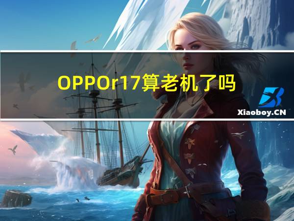 OPPOr17算老机了吗的相关图片