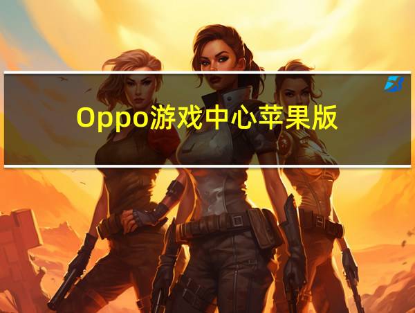 Oppo游戏中心苹果版的相关图片