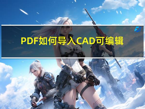 PDF如何导入CAD可编辑的相关图片