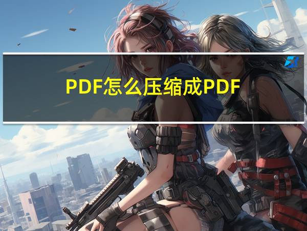 PDF怎么压缩成PDF的相关图片