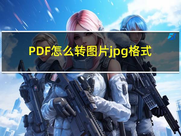 PDF怎么转图片jpg格式的相关图片