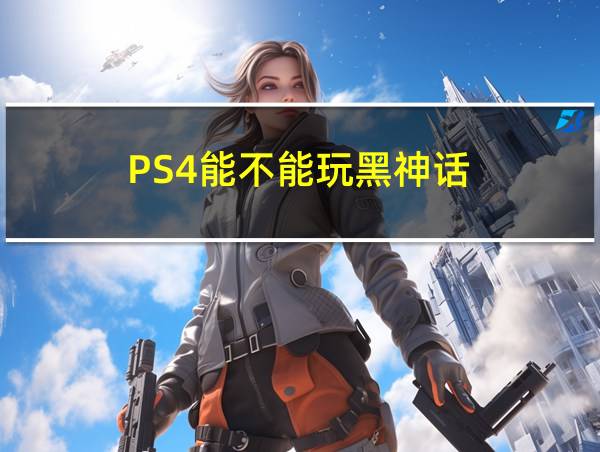 PS4能不能玩黑神话的相关图片