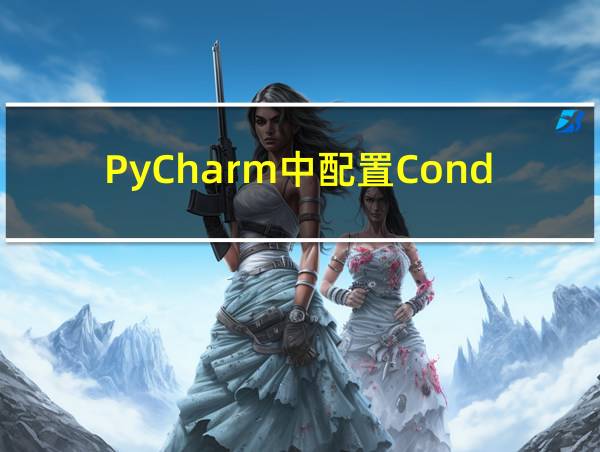 PyCharm中配置Conda环境的相关图片