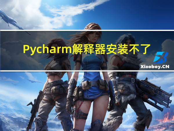 Pycharm解释器安装不了的相关图片