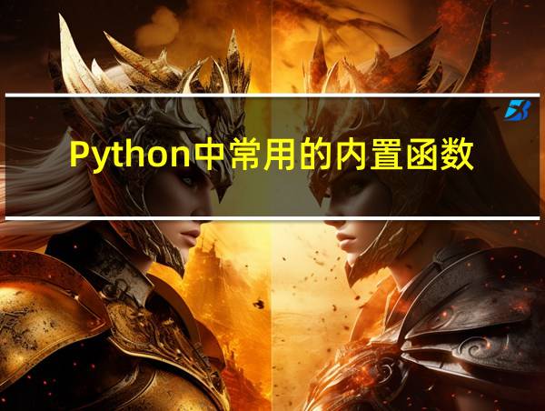 Python中常用的内置函数及其作用的相关图片