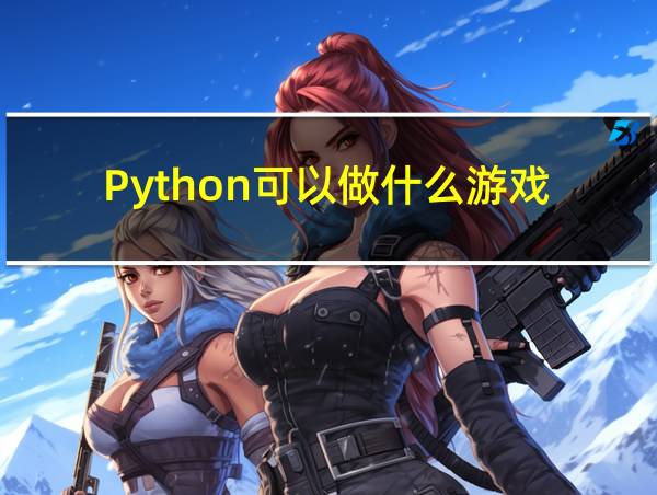 Python可以做什么游戏的相关图片