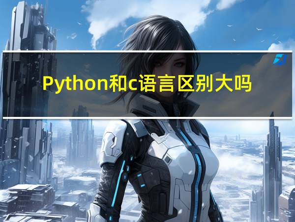 Python和c语言区别大吗的相关图片