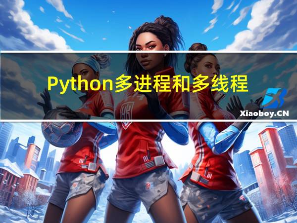 Python多进程和多线程的相关图片