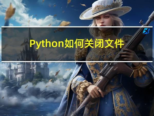 Python如何关闭文件的相关图片