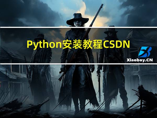 Python安装教程CSDN的相关图片