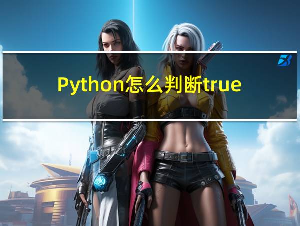 Python怎么判断true和false的相关图片