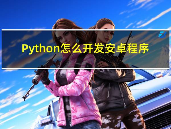 Python怎么开发安卓程序的相关图片