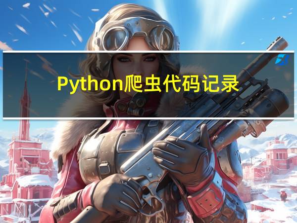 Python爬虫代码记录的相关图片