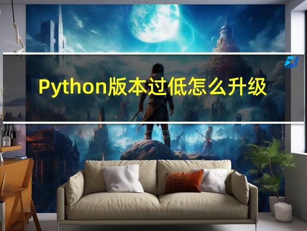 Python版本过低怎么升级的相关图片