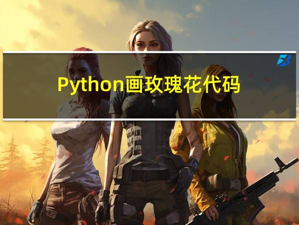 Python画玫瑰花代码的相关图片