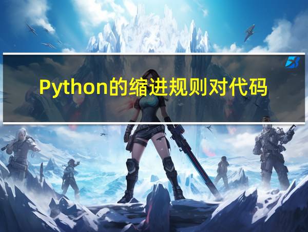 Python的缩进规则对代码有何影响的相关图片