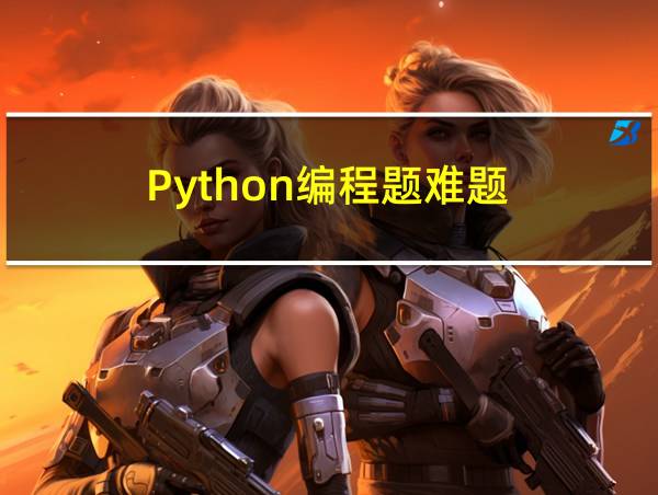 Python编程题难题的相关图片