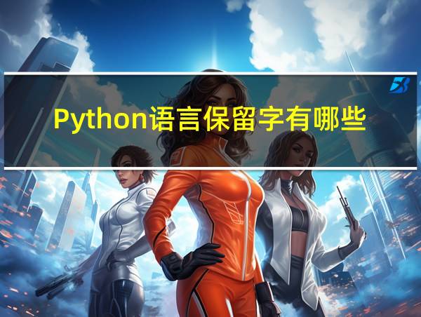 Python语言保留字有哪些的相关图片