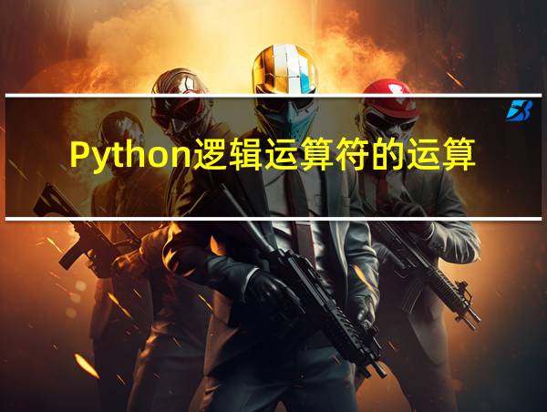 Python逻辑运算符的运算规则的相关图片