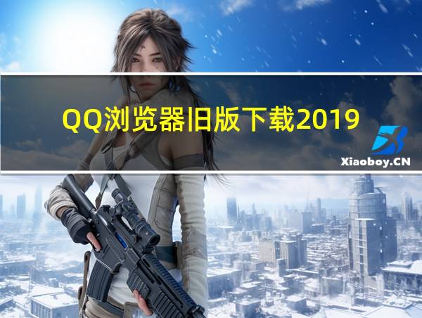 QQ浏览器旧版下载2019的相关图片