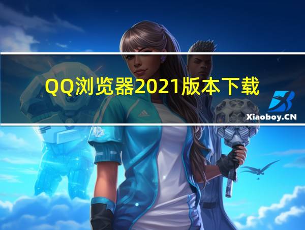 QQ浏览器2021版本下载的相关图片